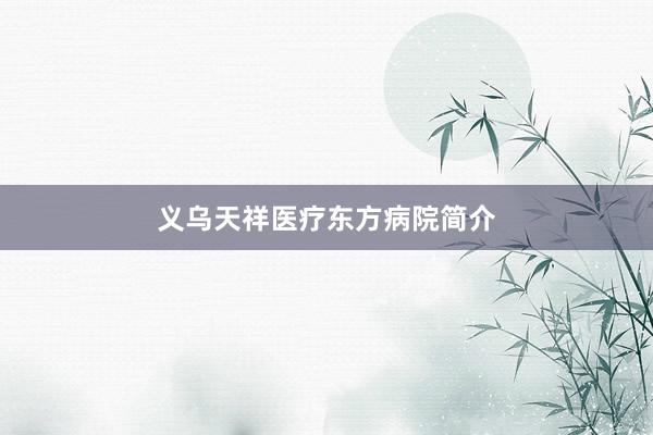 义乌天祥医疗东方病院简介